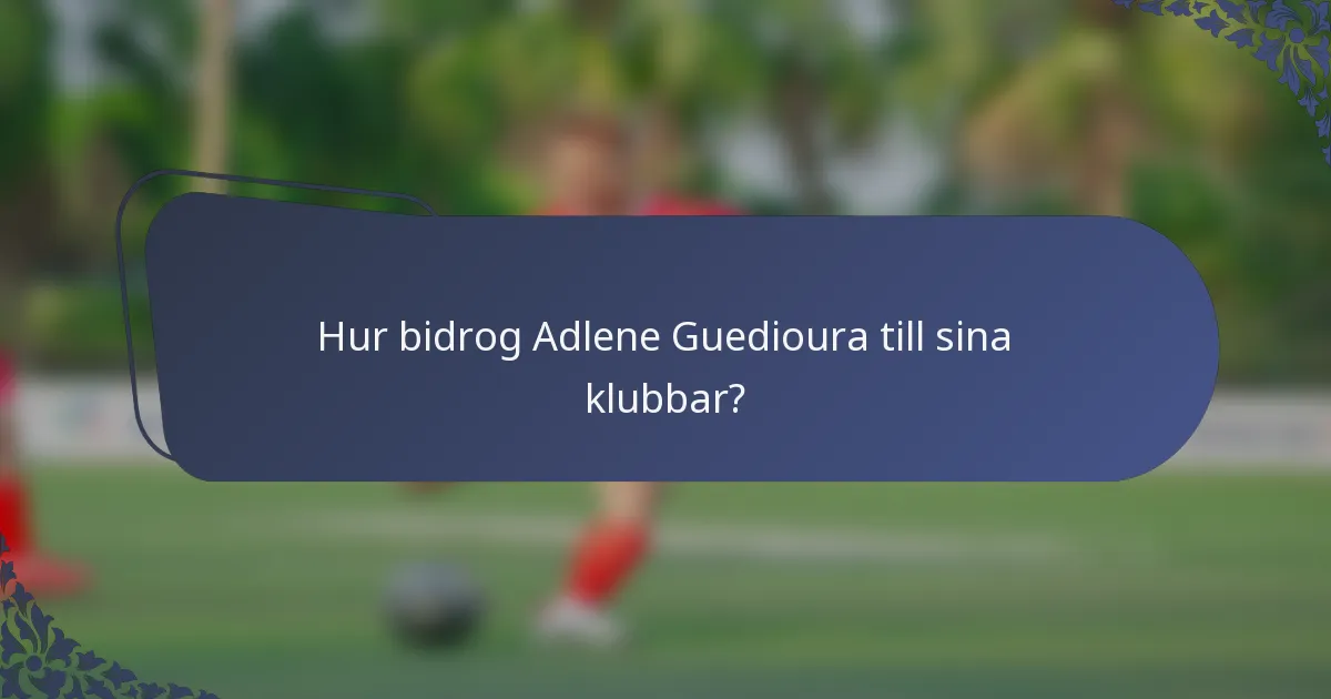 Hur bidrog Adlene Guedioura till sina klubbar?