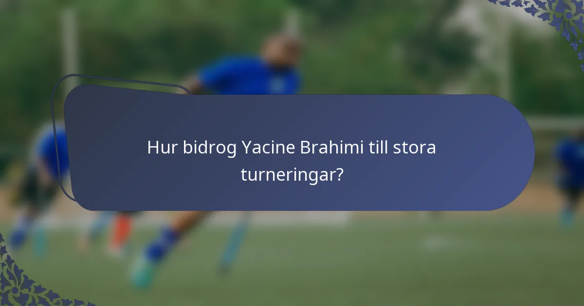 Hur bidrog Yacine Brahimi till stora turneringar?