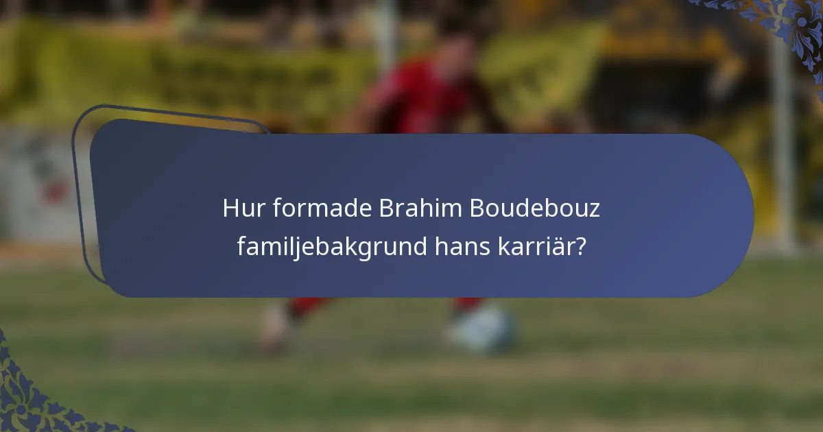 Hur formade Brahim Boudebouz familjebakgrund hans karriär?