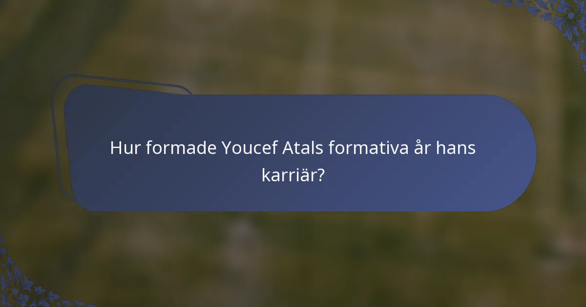 Hur formade Youcef Atals formativa år hans karriär?