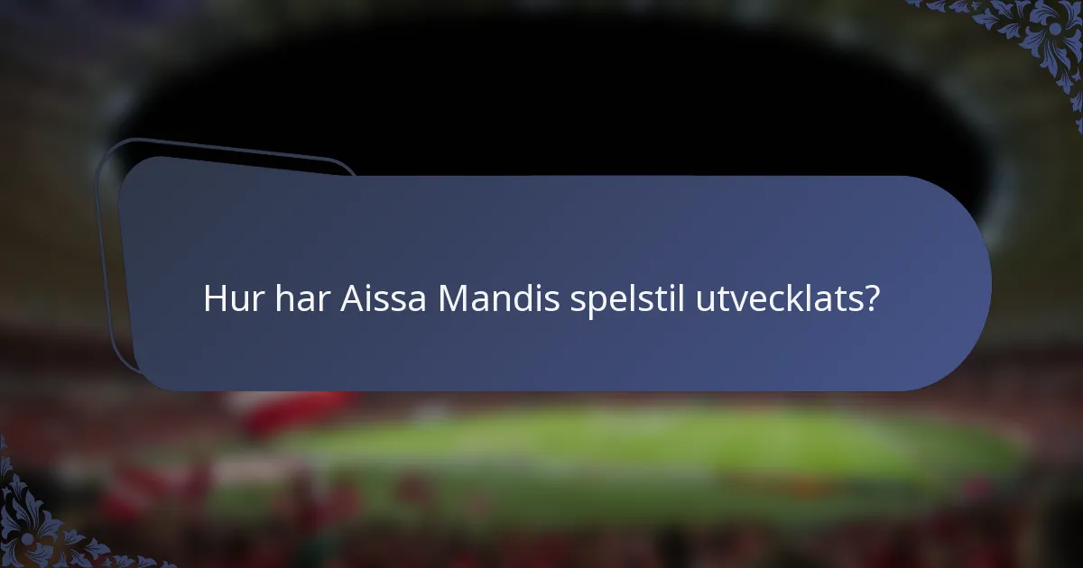 Hur har Aissa Mandis spelstil utvecklats?