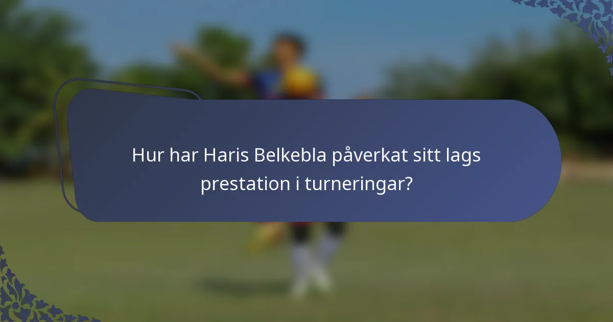 Hur har Haris Belkebla påverkat sitt lags prestation i turneringar?