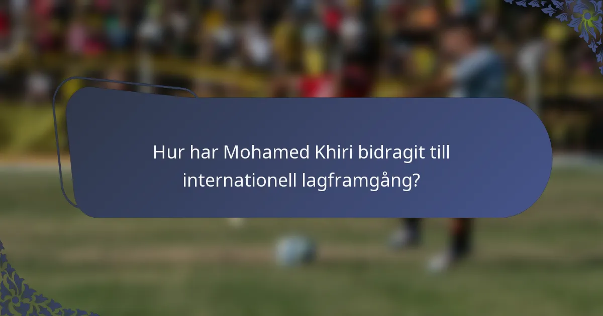 Hur har Mohamed Khiri bidragit till internationell lagframgång?