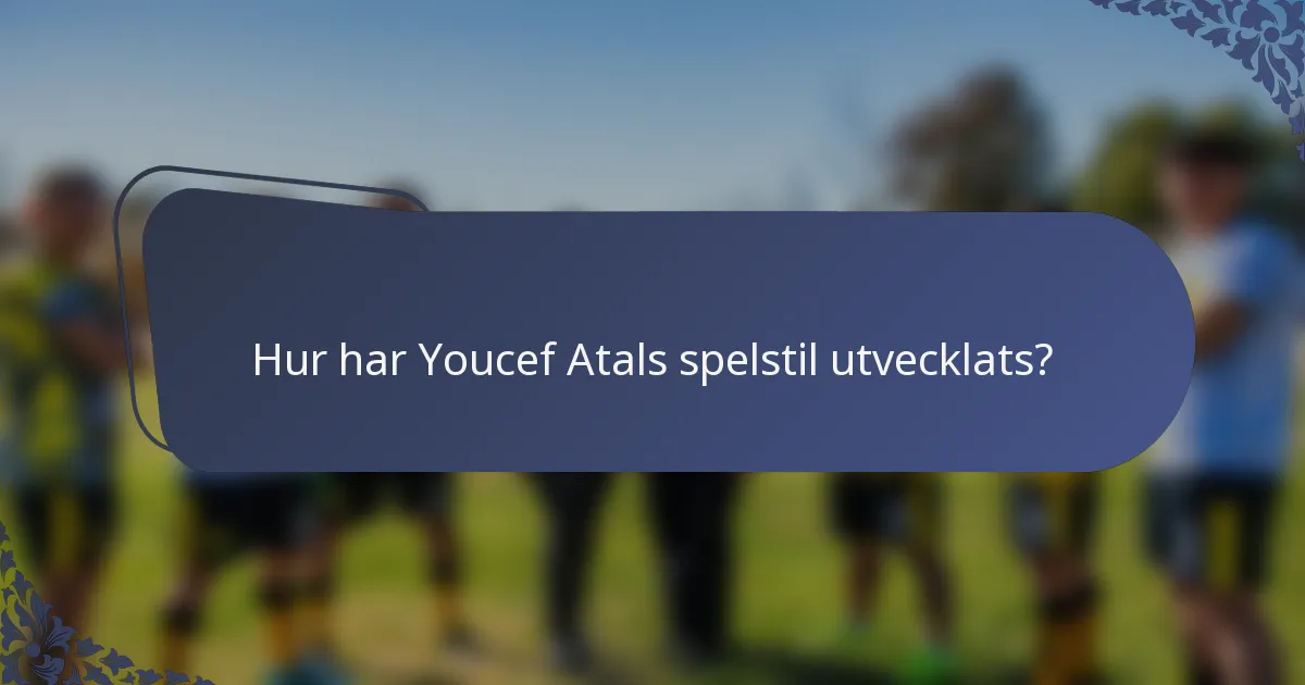 Hur har Youcef Atals spelstil utvecklats?