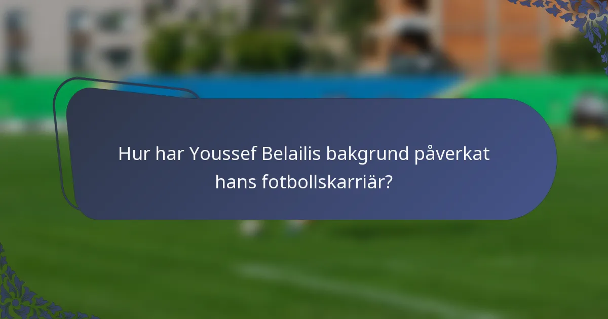 Hur har Youssef Belailis bakgrund påverkat hans fotbollskarriär?