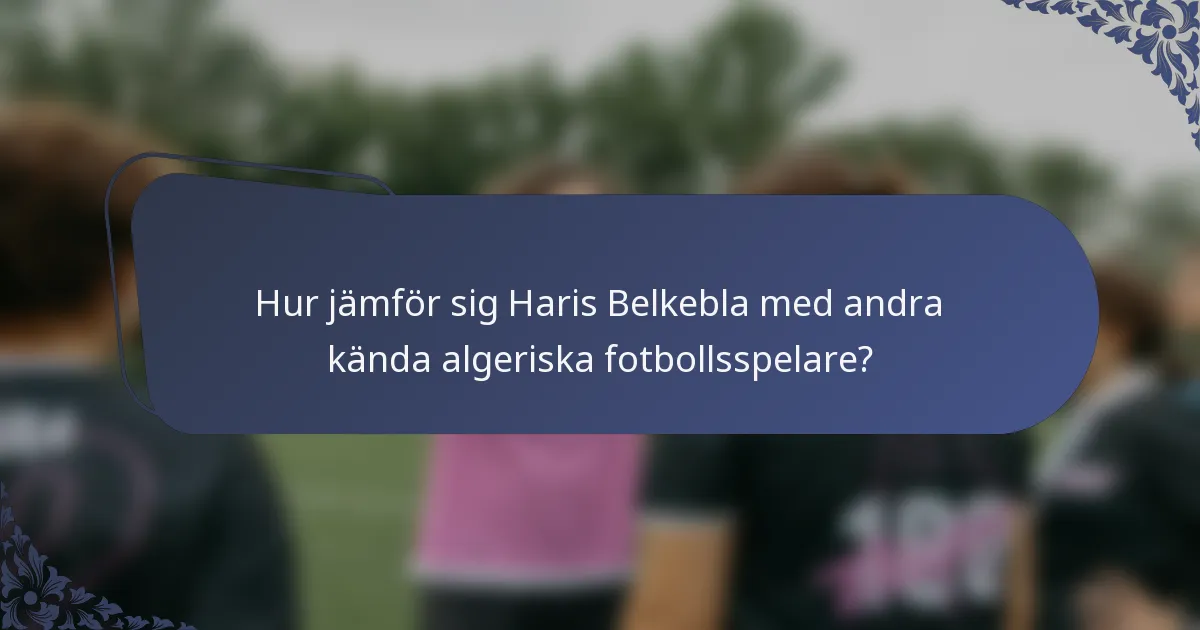 Hur jämför sig Haris Belkebla med andra kända algeriska fotbollsspelare?