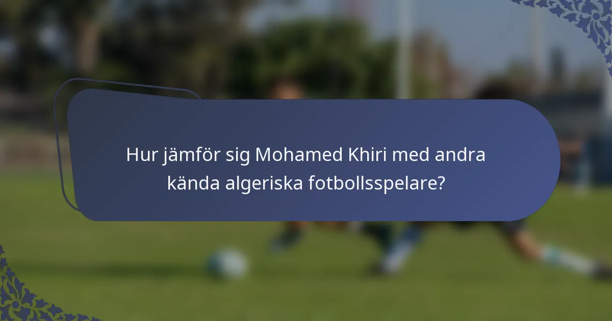 Hur jämför sig Mohamed Khiri med andra kända algeriska fotbollsspelare?