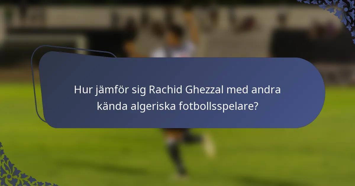 Hur jämför sig Rachid Ghezzal med andra kända algeriska fotbollsspelare?