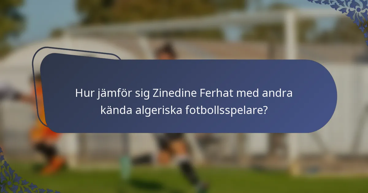 Hur jämför sig Zinedine Ferhat med andra kända algeriska fotbollsspelare?