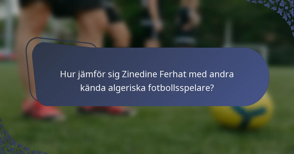 Hur jämför sig Zinedine Ferhat med andra kända algeriska fotbollsspelare?