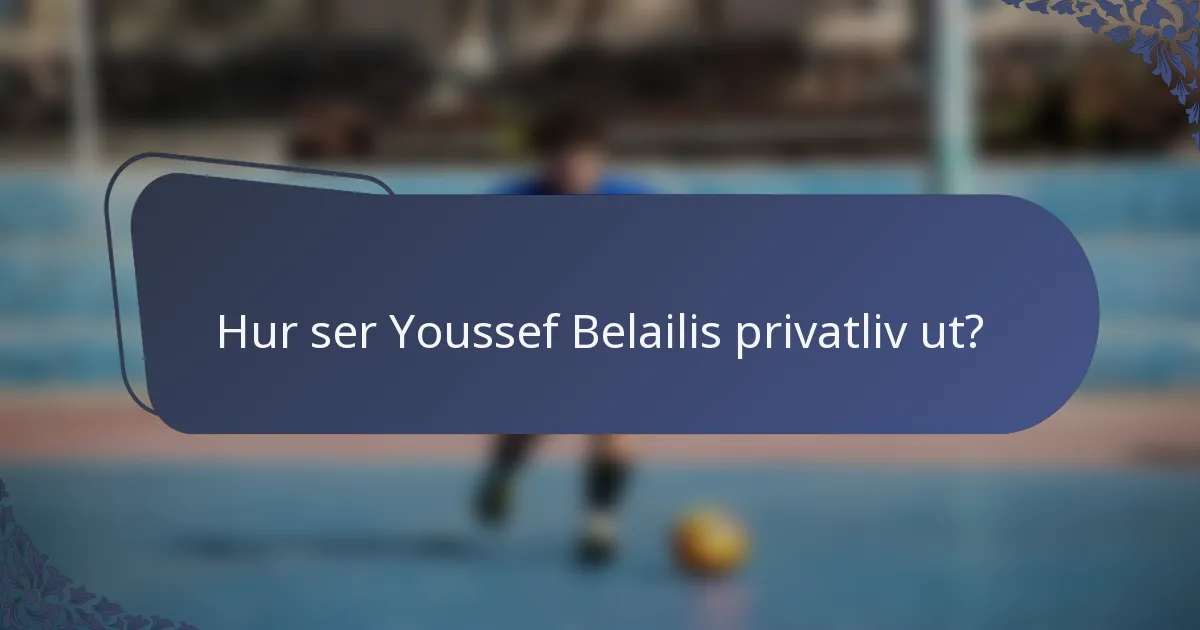 Hur ser Youssef Belailis privatliv ut?
