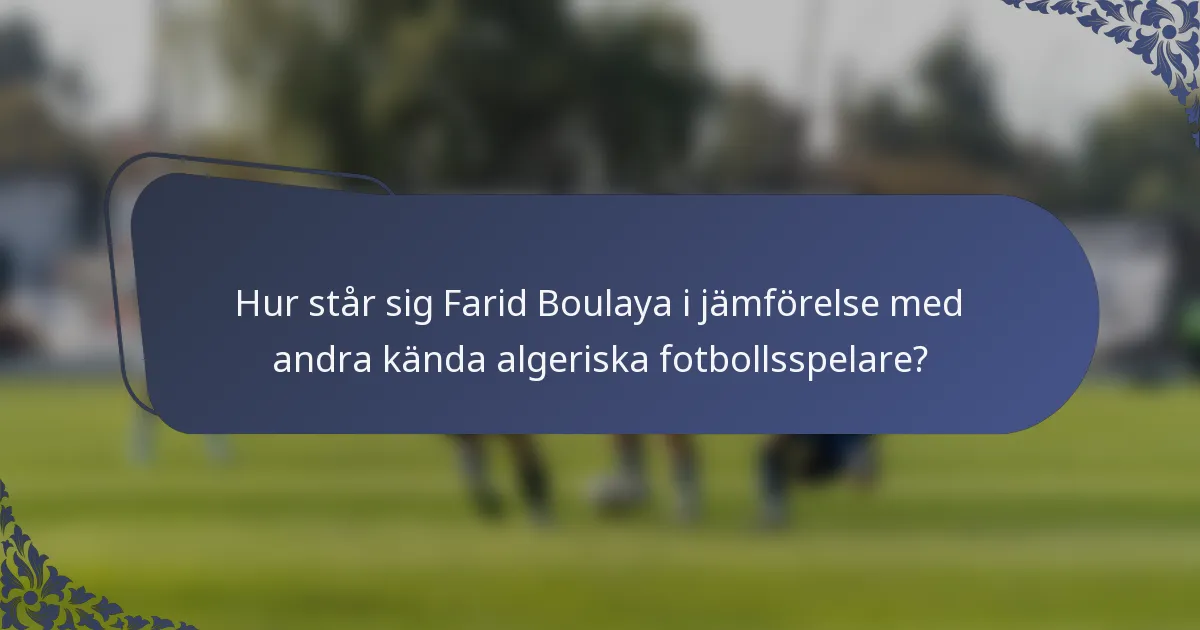Hur står sig Farid Boulaya i jämförelse med andra kända algeriska fotbollsspelare?