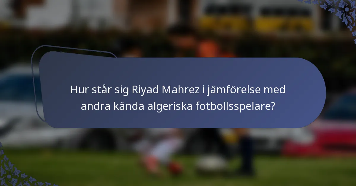 Hur står sig Riyad Mahrez i jämförelse med andra kända algeriska fotbollsspelare?