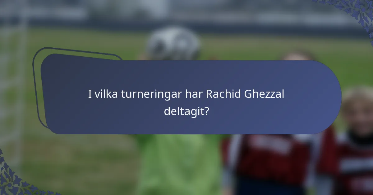 I vilka turneringar har Rachid Ghezzal deltagit?