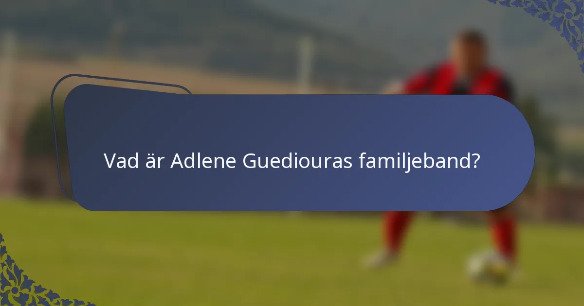 Vad är Adlene Guediouras familjeband?