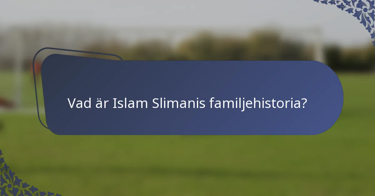 Vad är Islam Slimanis familjehistoria?
