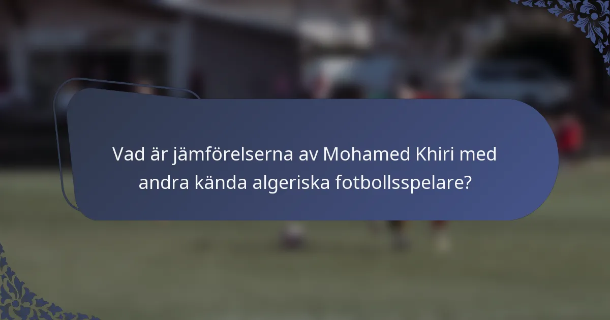 Vad är jämförelserna av Mohamed Khiri med andra kända algeriska fotbollsspelare?