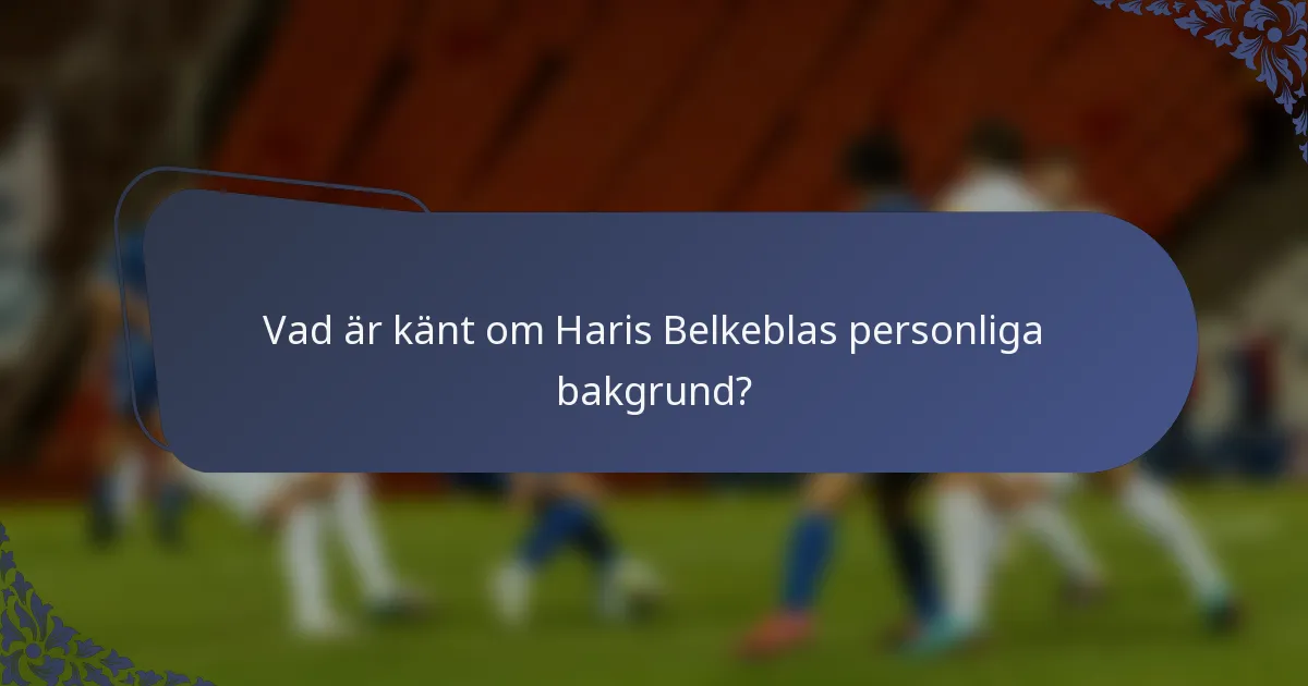 Vad är känt om Haris Belkeblas personliga bakgrund?