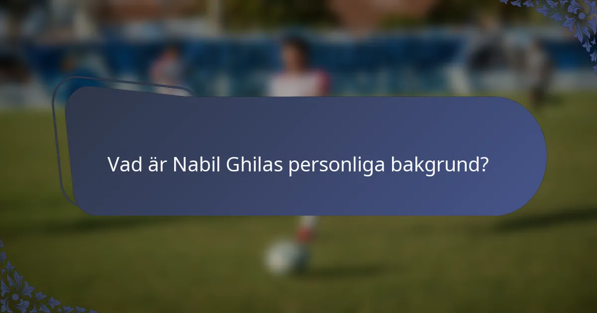 Vad är Nabil Ghilas personliga bakgrund?