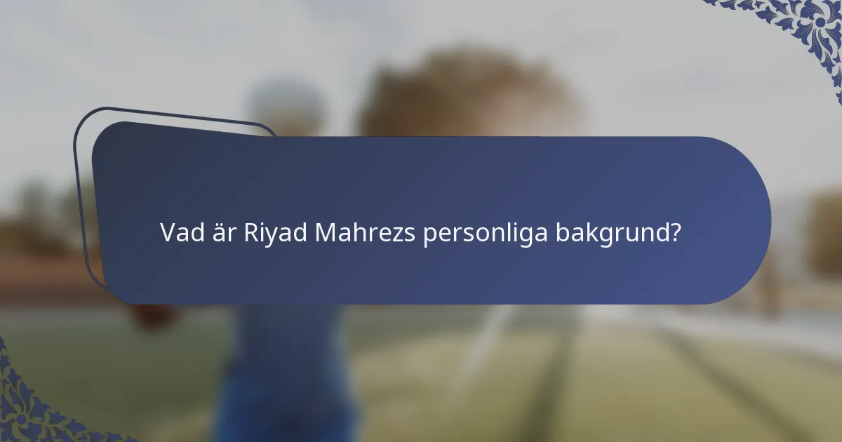 Vad är Riyad Mahrezs personliga bakgrund?