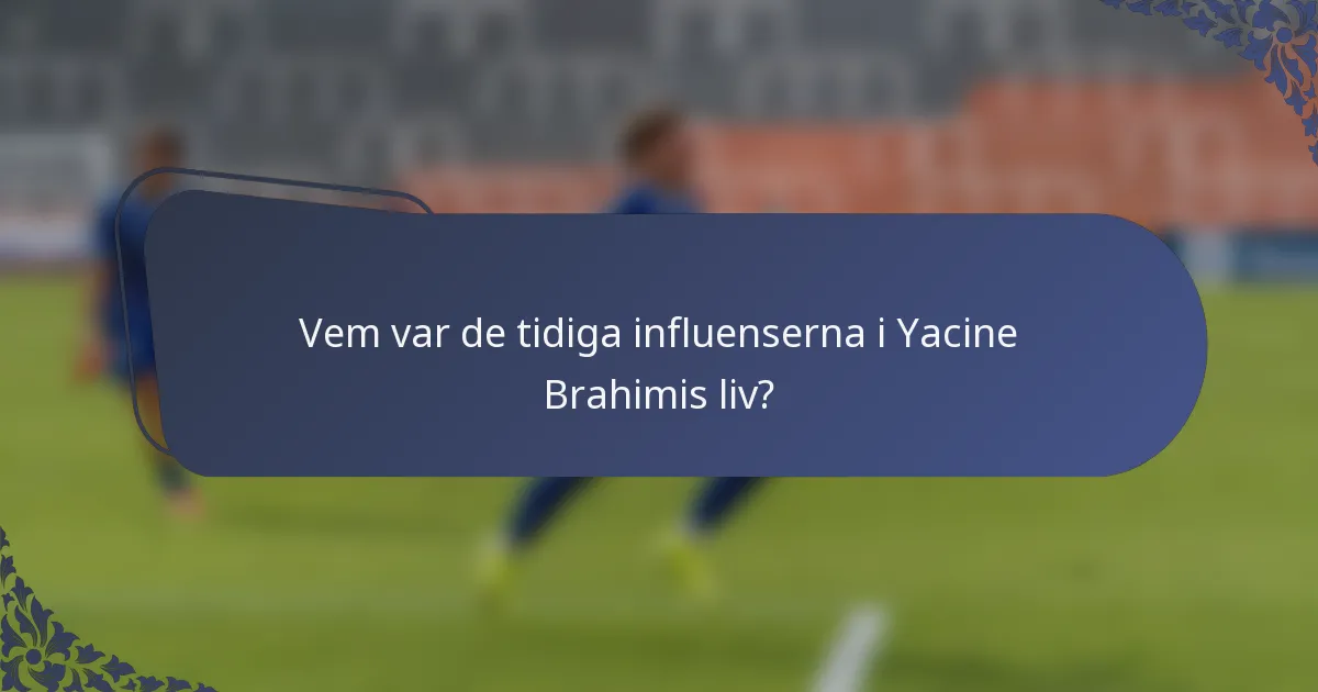 Vem var de tidiga influenserna i Yacine Brahimis liv?