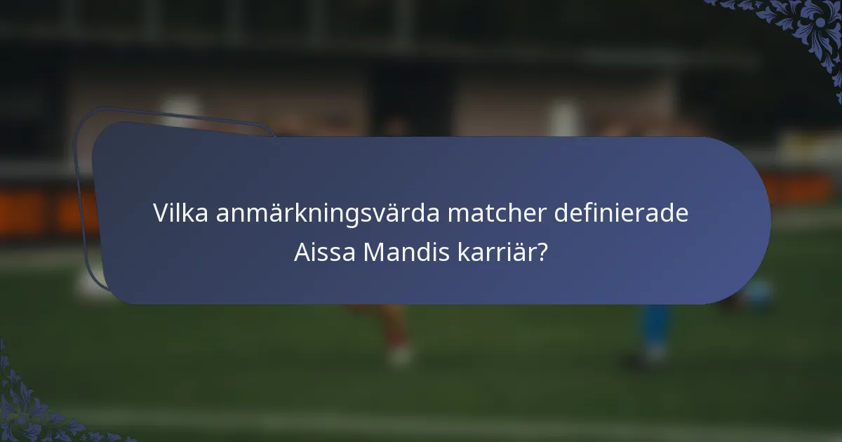 Vilka anmärkningsvärda matcher definierade Aissa Mandis karriär?