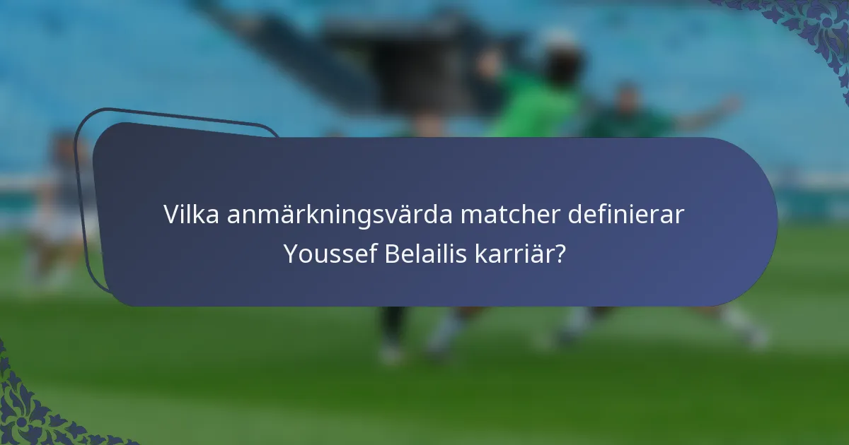 Vilka anmärkningsvärda matcher definierar Youssef Belailis karriär?