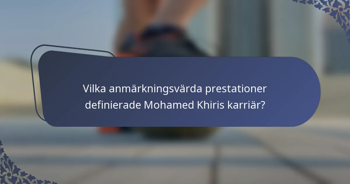 Vilka anmärkningsvärda prestationer definierade Mohamed Khiris karriär?