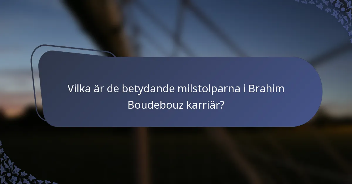 Vilka är de betydande milstolparna i Brahim Boudebouz karriär?