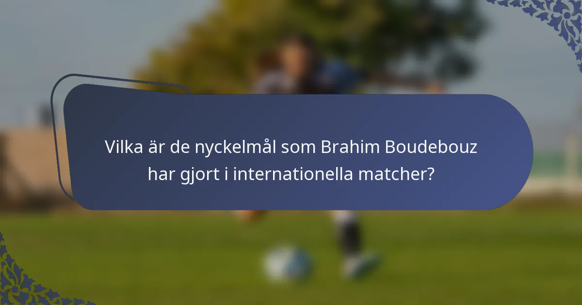 Vilka är de nyckelmål som Brahim Boudebouz har gjort i internationella matcher?