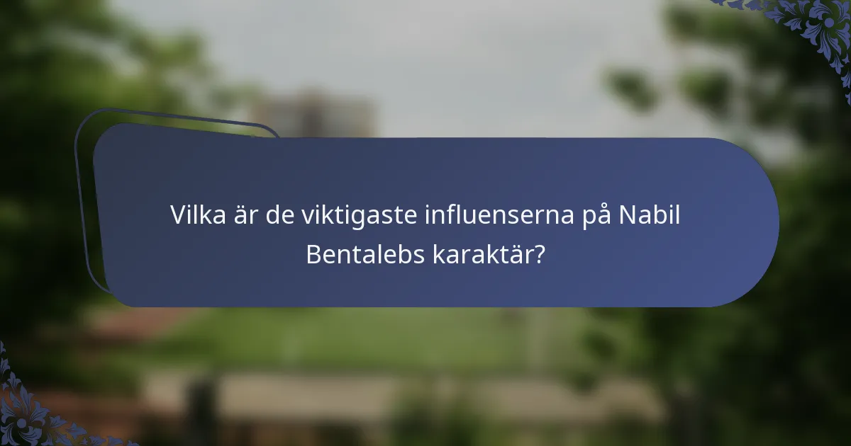 Vilka är de viktigaste influenserna på Nabil Bentalebs karaktär?
