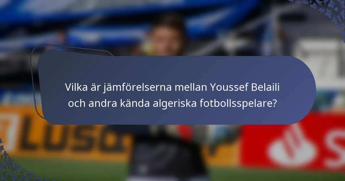 Vilka är jämförelserna mellan Youssef Belaili och andra kända algeriska fotbollsspelare?