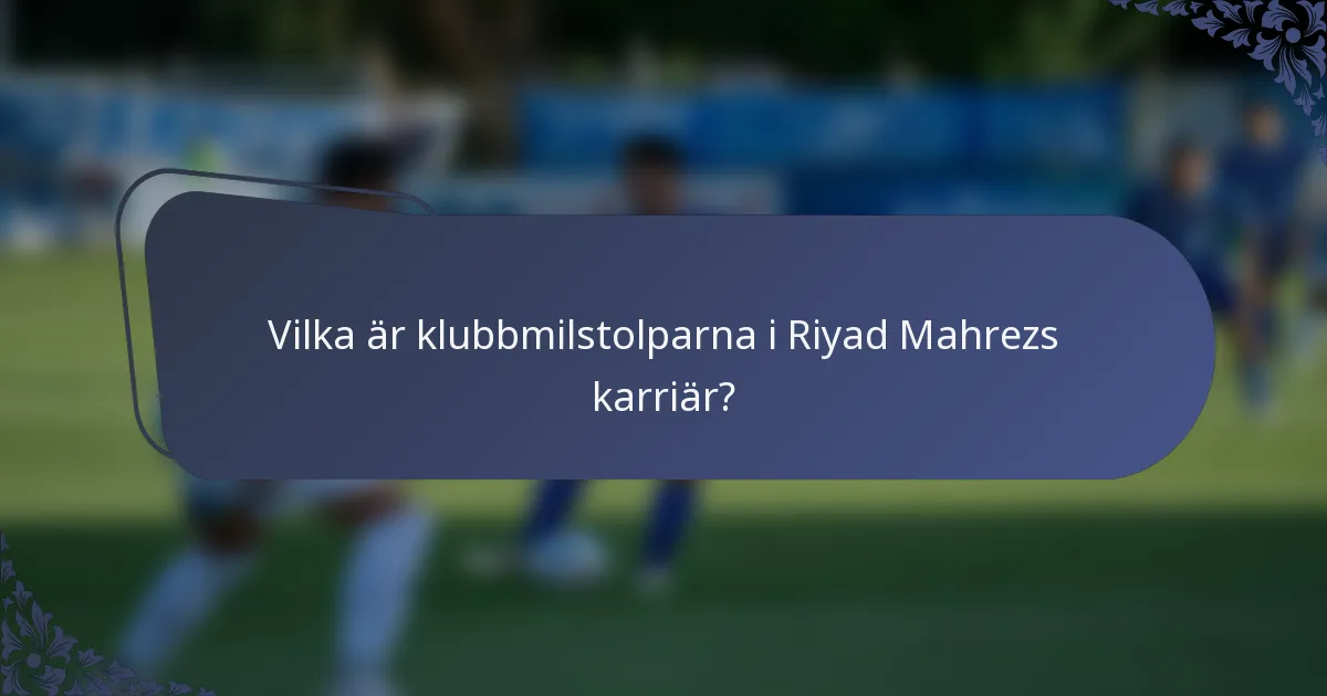 Vilka är klubbmilstolparna i Riyad Mahrezs karriär?