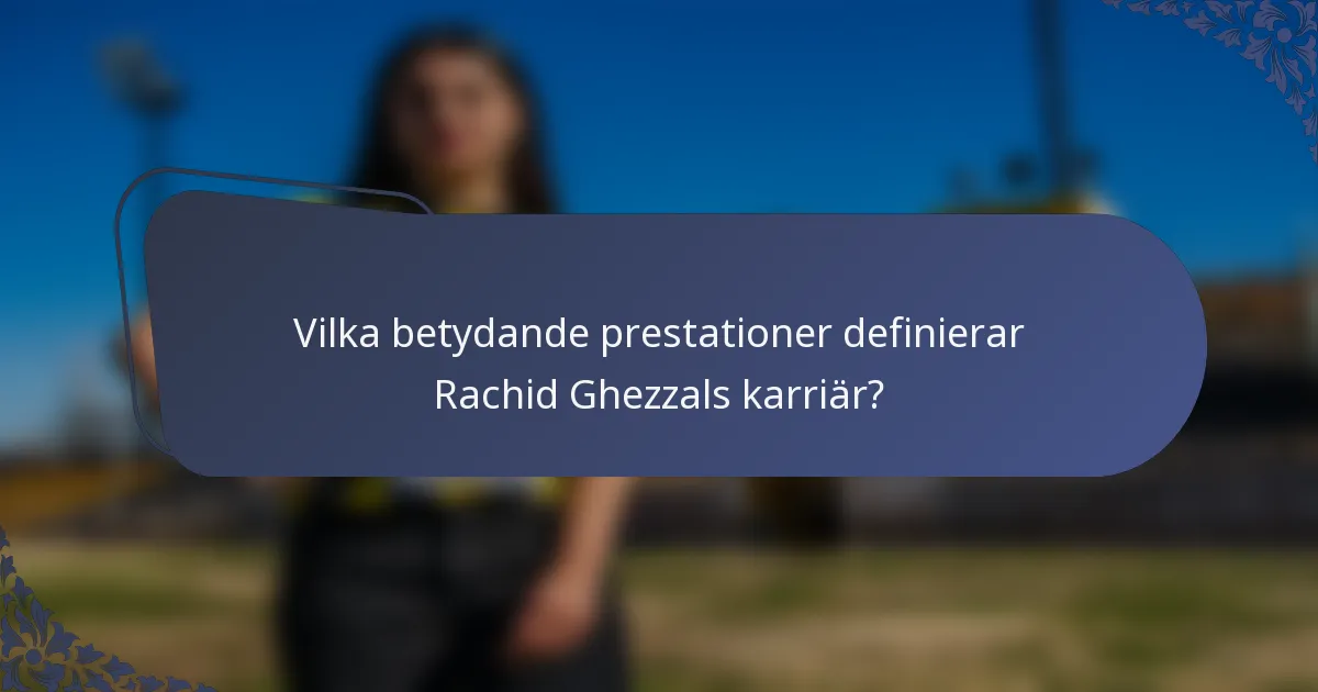 Vilka betydande prestationer definierar Rachid Ghezzals karriär?