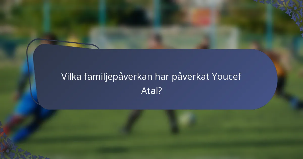 Vilka familjepåverkan har påverkat Youcef Atal?