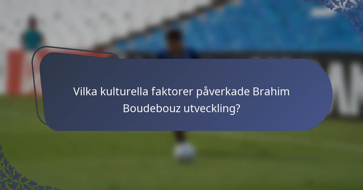 Vilka kulturella faktorer påverkade Brahim Boudebouz utveckling?