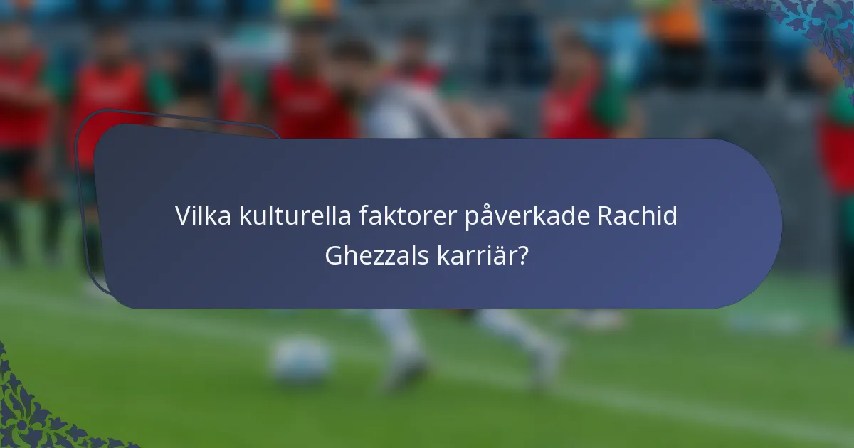 Vilka kulturella faktorer påverkade Rachid Ghezzals karriär?