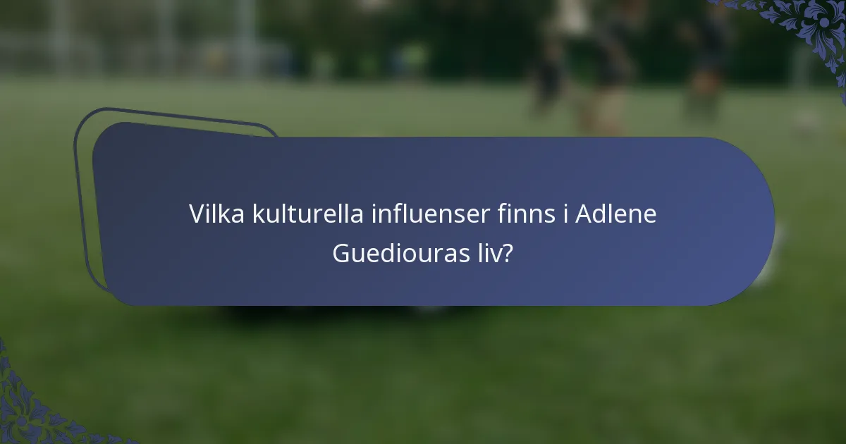 Vilka kulturella influenser finns i Adlene Guediouras liv?