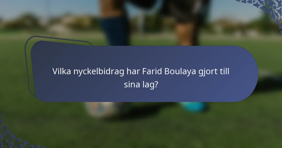 Vilka nyckelbidrag har Farid Boulaya gjort till sina lag?