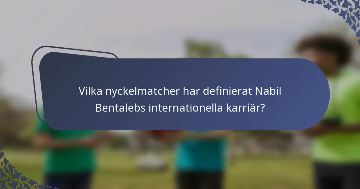 Vilka nyckelmatcher har definierat Nabil Bentalebs internationella karriär?