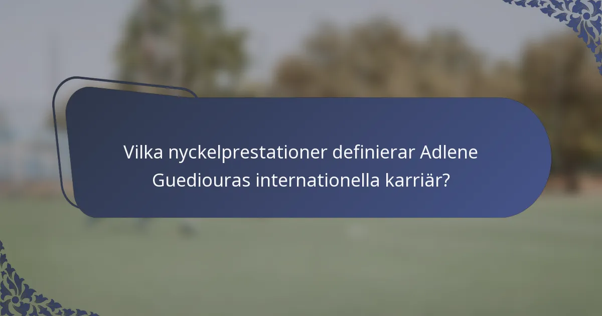 Vilka nyckelprestationer definierar Adlene Guediouras internationella karriär?