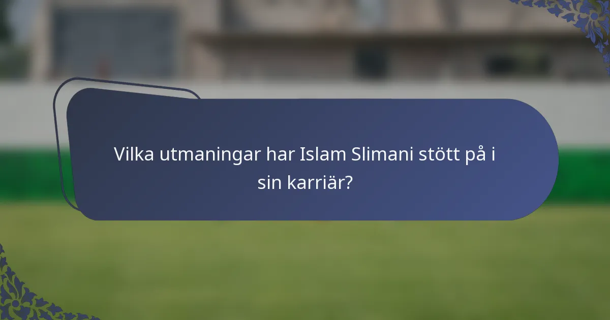 Vilka utmaningar har Islam Slimani stött på i sin karriär?