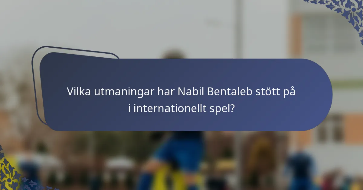 Vilka utmaningar har Nabil Bentaleb stött på i internationellt spel?