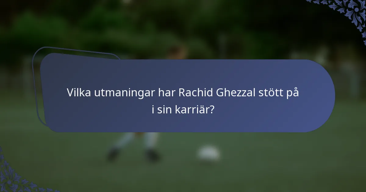 Vilka utmaningar har Rachid Ghezzal stött på i sin karriär?