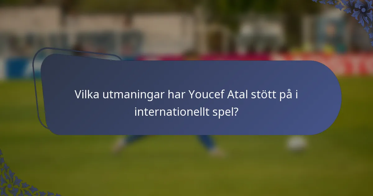 Vilka utmaningar har Youcef Atal stött på i internationellt spel?