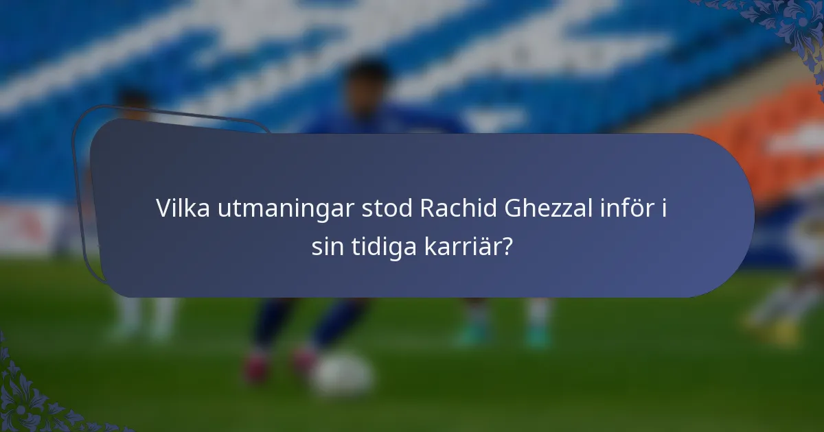 Vilka utmaningar stod Rachid Ghezzal inför i sin tidiga karriär?