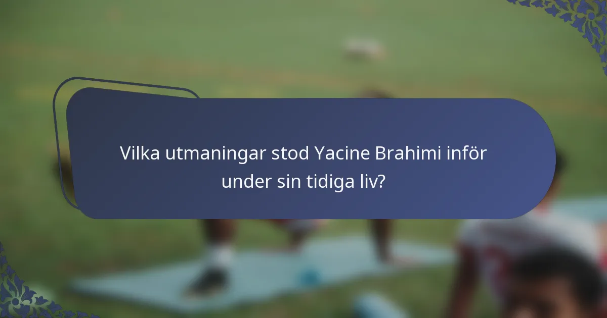 Vilka utmaningar stod Yacine Brahimi inför under sin tidiga liv?