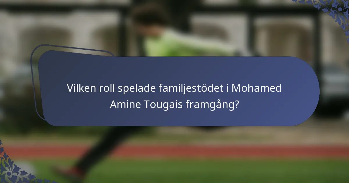 Vilken roll spelade familjestödet i Mohamed Amine Tougais framgång?